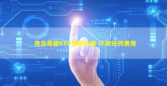 青岛高端KTV招聘女模-不收任何费用
